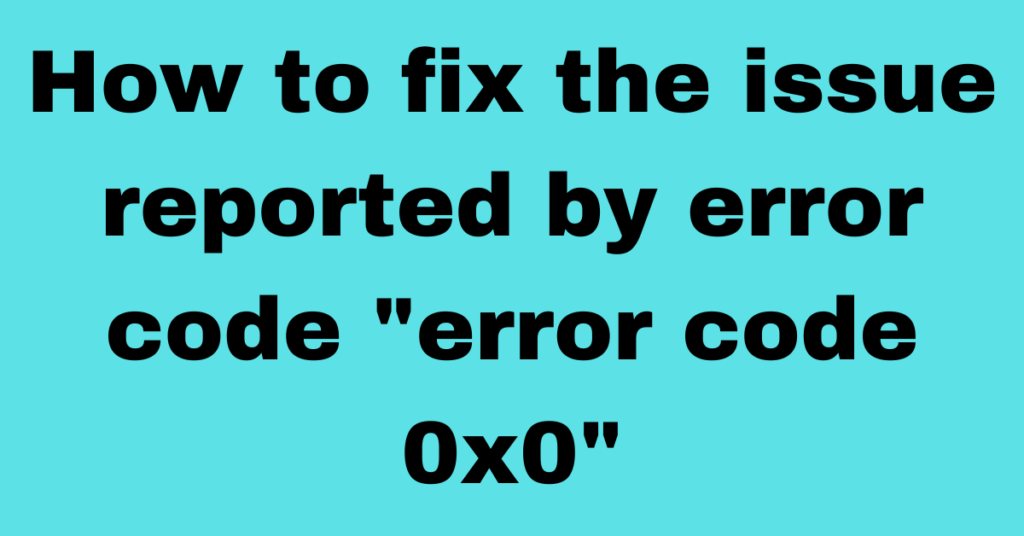 How To Fix Error 0x0 0x0 Permanently